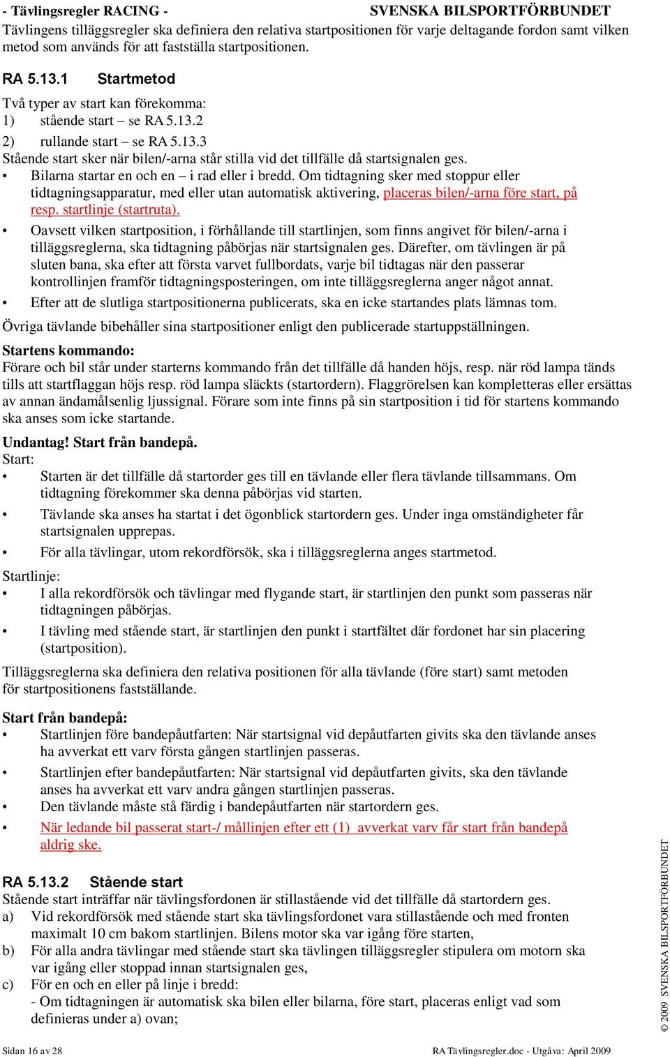 Bilarna startar en och en i rad eller i bredd. Om tidtagning sker med stoppur eller tidtagningsapparatur, med eller utan automatisk aktivering, placeras bilen/-arna före start, på resp.
