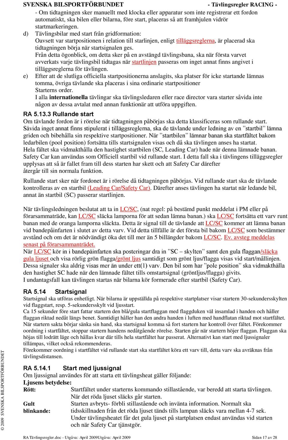 d) Tävlingsbilar med start från gridformation: Oavsett var startpositionen i relation till starlinjen, enligt tilläggsreglerna, är placerad ska tidtagningen börja när startsignalen ges.