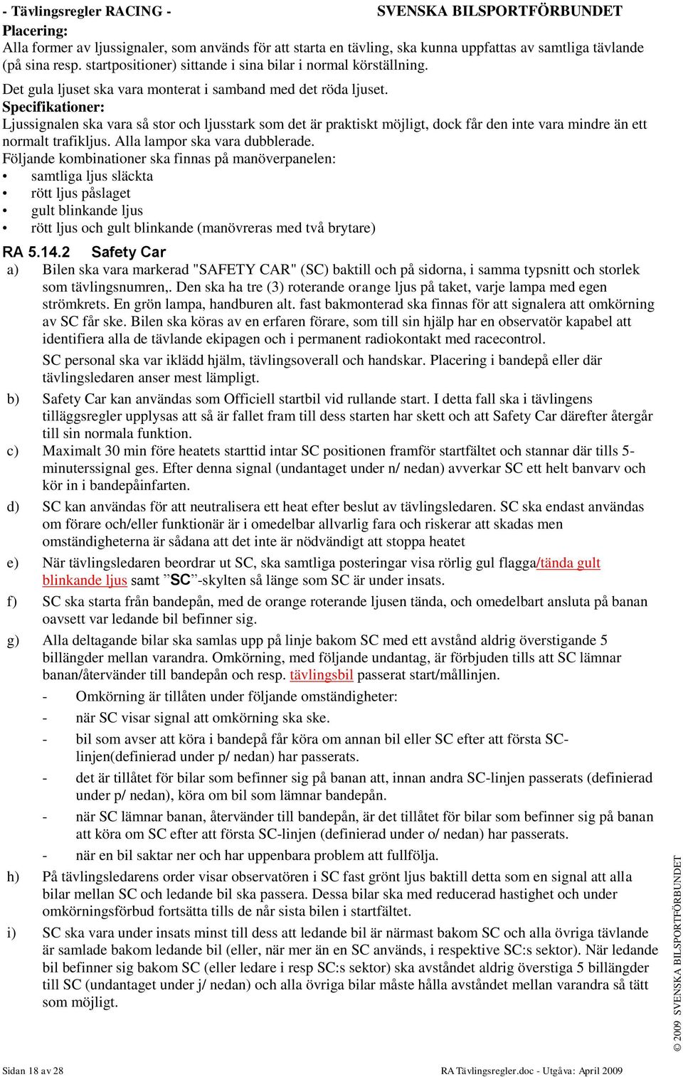 Specifikationer: Ljussignalen ska vara så stor och ljusstark som det är praktiskt möjligt, dock får den inte vara mindre än ett normalt trafikljus. Alla lampor ska vara dubblerade.