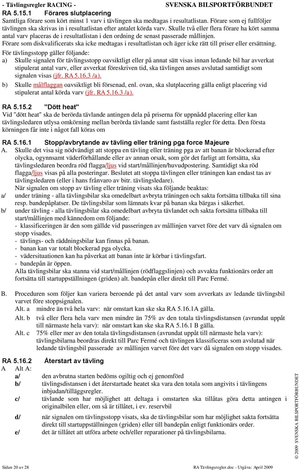 Skulle två eller flera förare ha kört samma antal varv placeras de i resultatlistan i den ordning de senast passerade mållinjen.