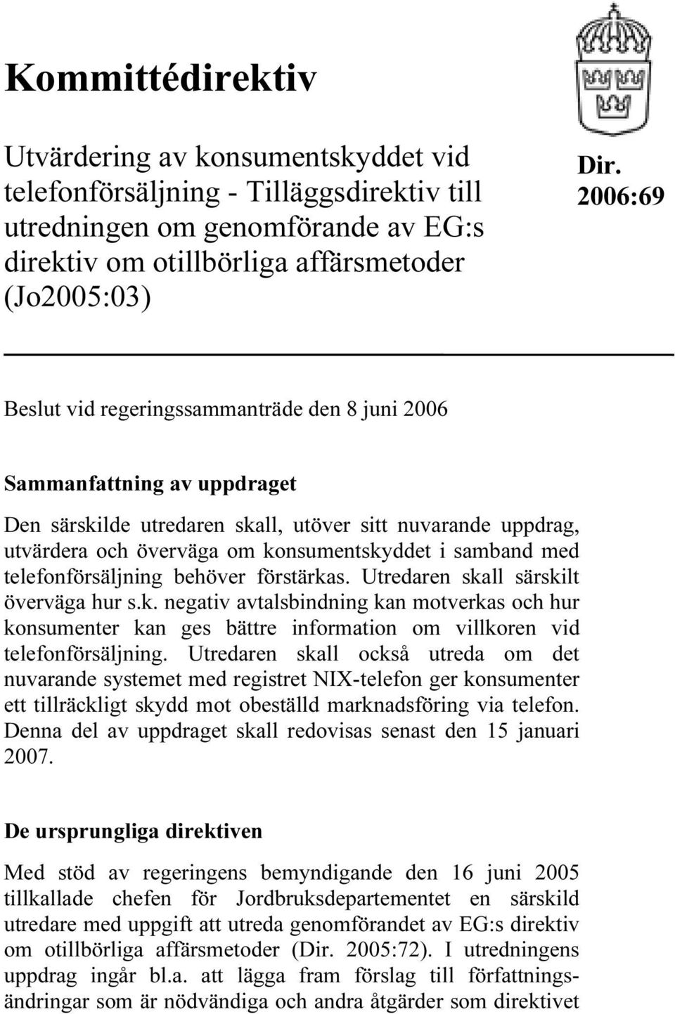 med telefonförsäljning behöver förstärkas. Utredaren skall särskilt överväga hur s.k. negativ avtalsbindning kan motverkas och hur konsumenter kan ges bättre information om villkoren vid telefonförsäljning.