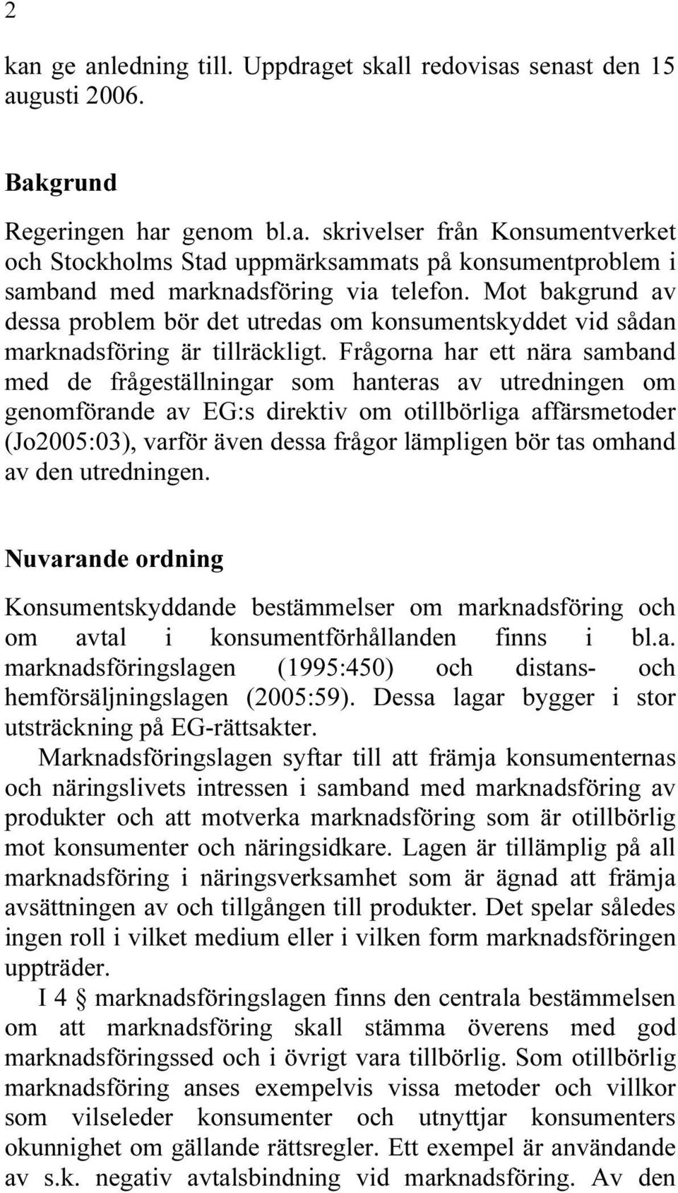 Frågorna har ett nära samband med de frågeställningar som hanteras av utredningen om genomförande av EG:s direktiv om otillbörliga affärsmetoder (Jo2005:03), varför även dessa frågor lämpligen bör