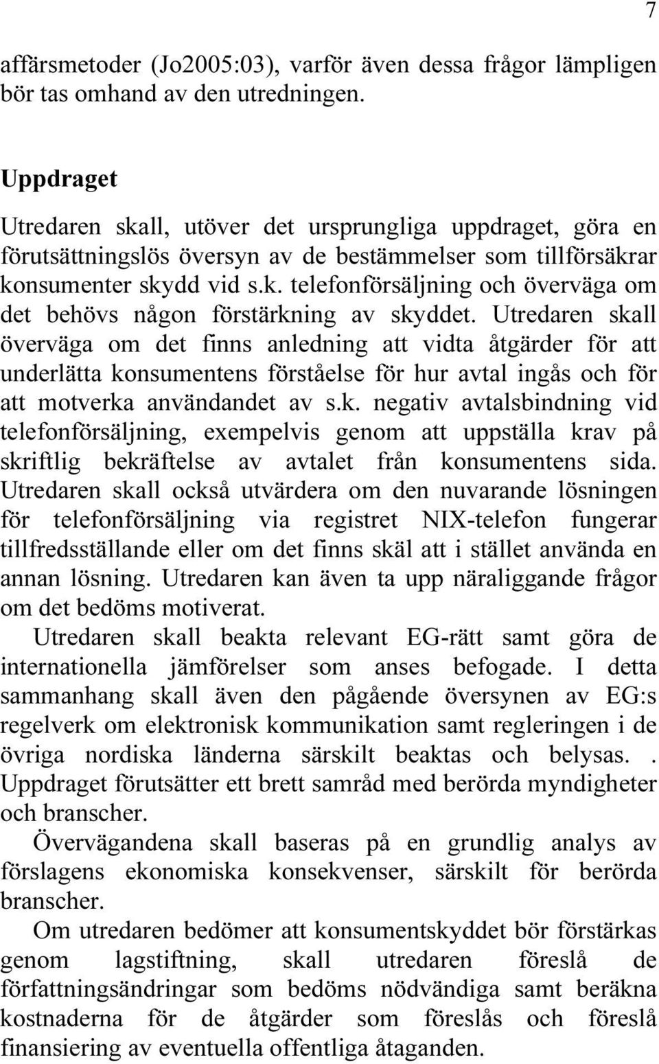 Utredaren skall överväga om det finns anledning att vidta åtgärder för att underlätta konsumentens förståelse för hur avtal ingås och för att motverka användandet av s.k. negativ avtalsbindning vid telefonförsäljning, exempelvis genom att uppställa krav på skriftlig bekräftelse av avtalet från konsumentens sida.