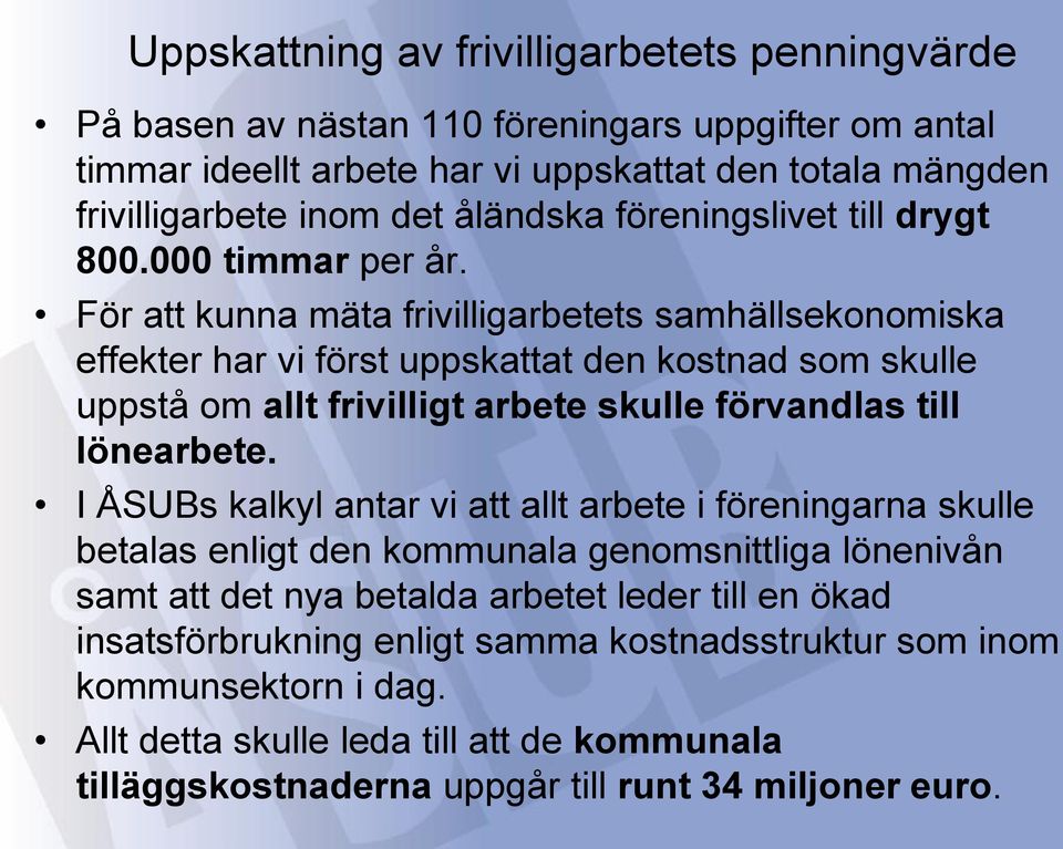 För att kunna mäta frivilligarbetets samhällsekonomiska effekter har vi först uppskattat den kostnad som skulle uppstå om allt frivilligt arbete skulle förvandlas till lönearbete.