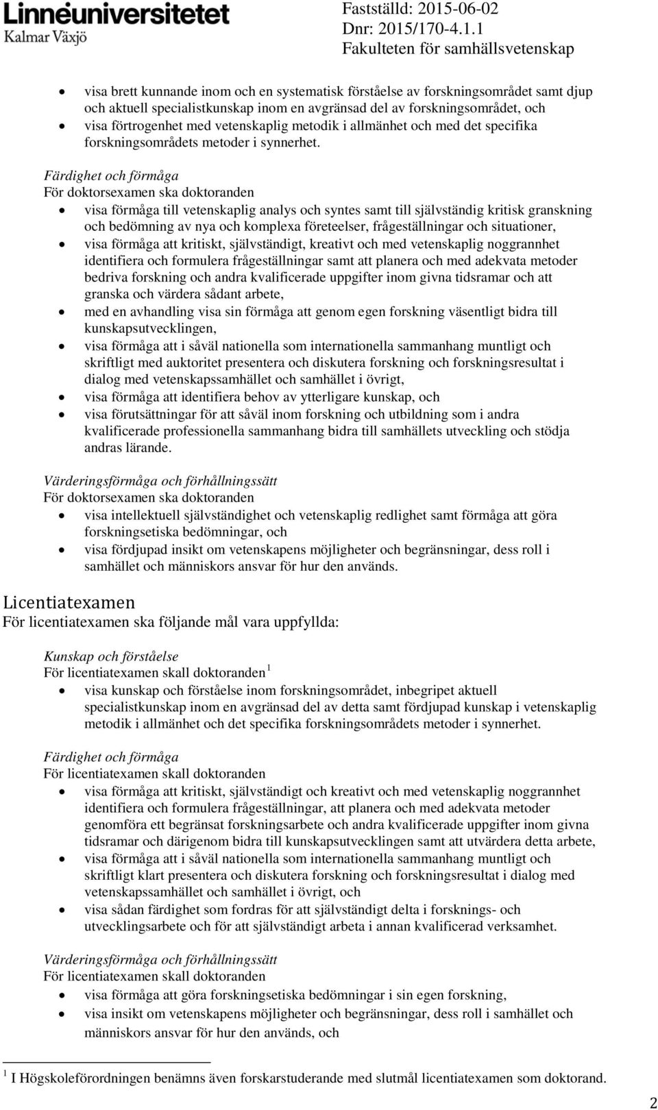 Färdighet och förmåga För doktorsexamen ska doktoranden visa förmåga till vetenskaplig analys och syntes samt till självständig kritisk granskning och bedömning av nya och komplexa företeelser,