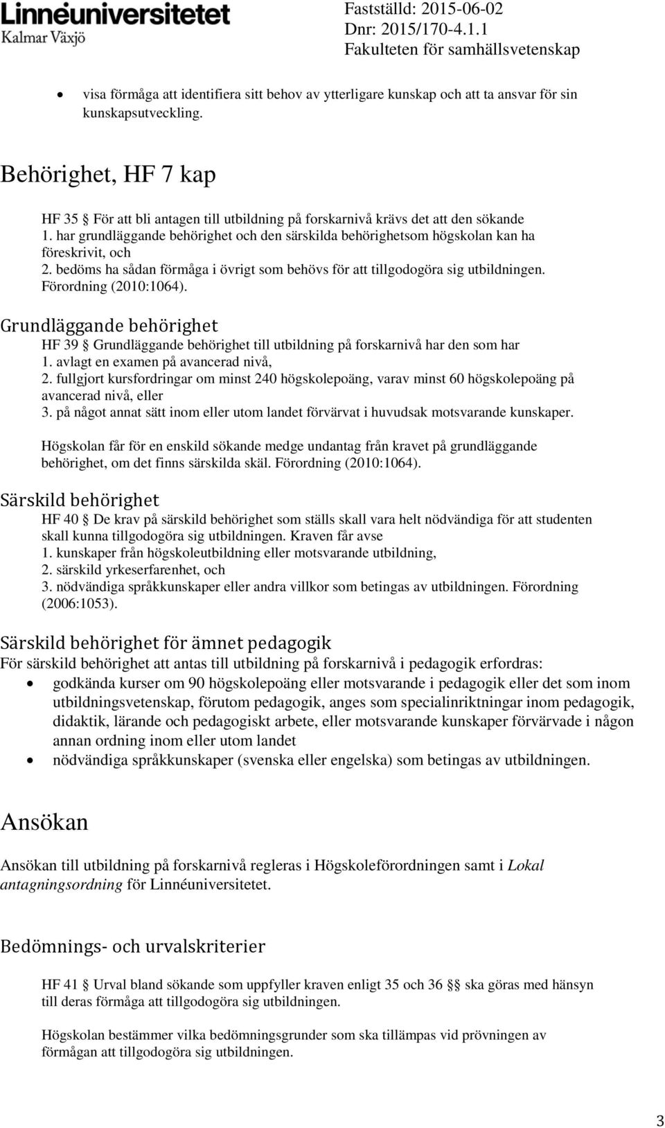 har grundläggande behörighet och den särskilda behörighetsom högskolan kan ha föreskrivit, och 2. bedöms ha sådan förmåga i övrigt som behövs för att tillgodogöra sig utbildningen.