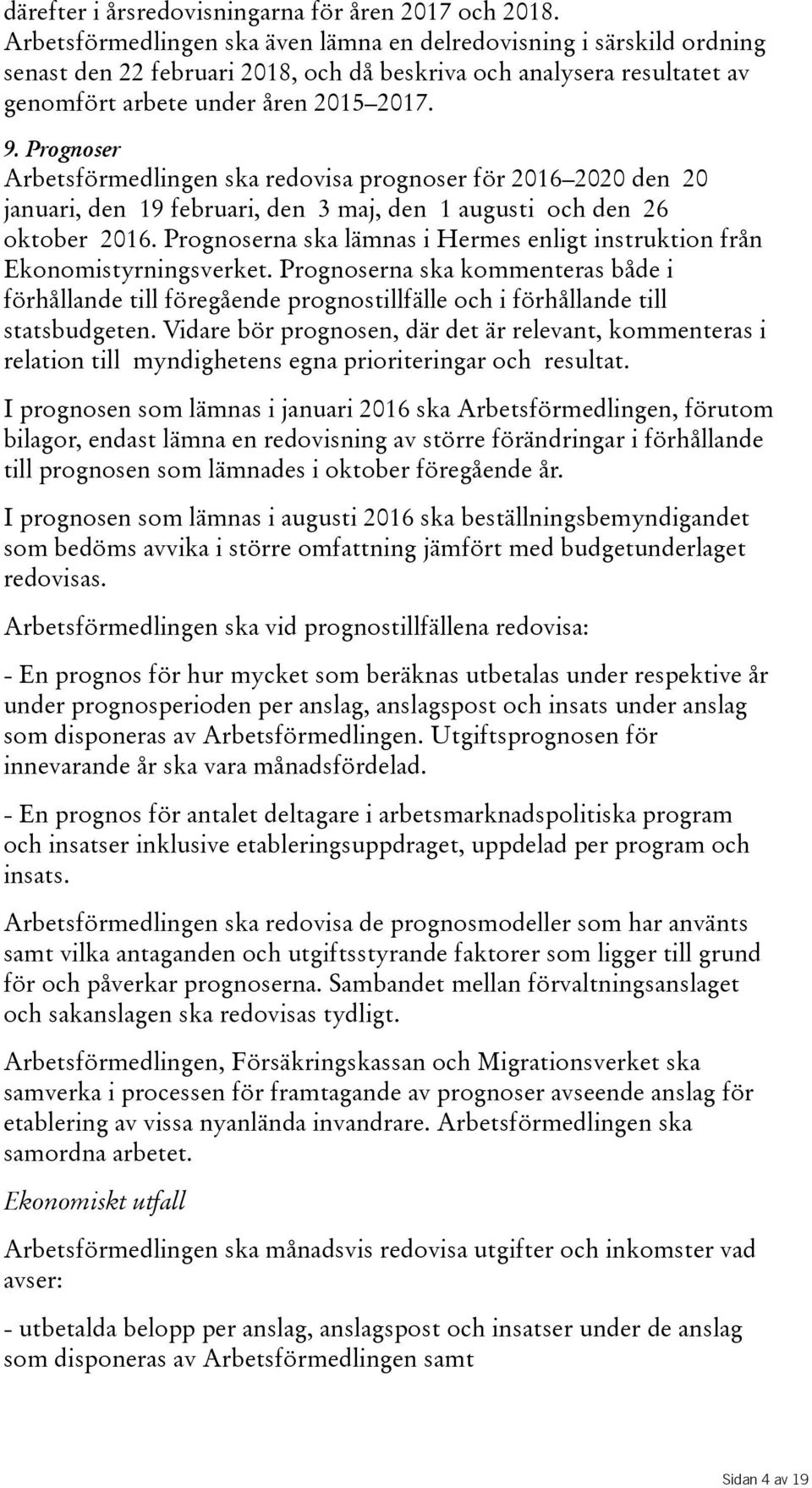 Prognoser Arbetsförmedlingen ska redovisa prognoser för 2016 2020 den 20 januari, den 19 februari, den 3 maj, den 1 augusti och den 26 oktober 2016.