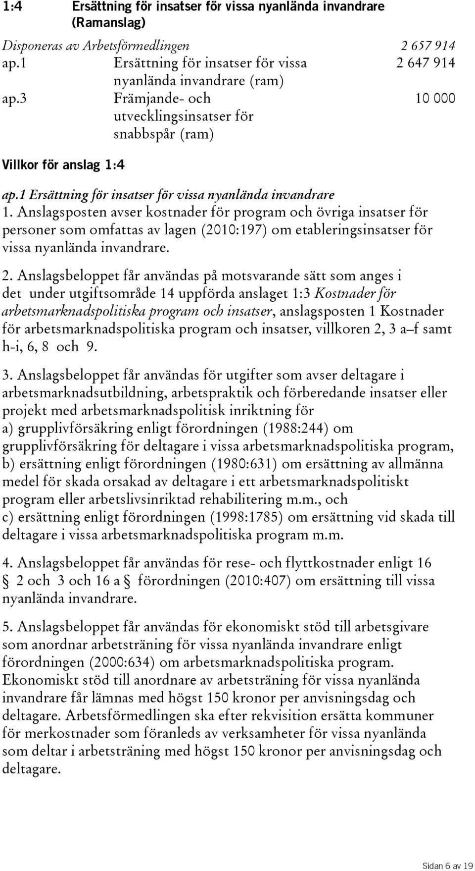 Anslagsposten avser kostnader för program och övriga insatser för personer som omfattas av lagen(2010:197) om etableringsinsatser för vissa nyanlända invandrare. 2.