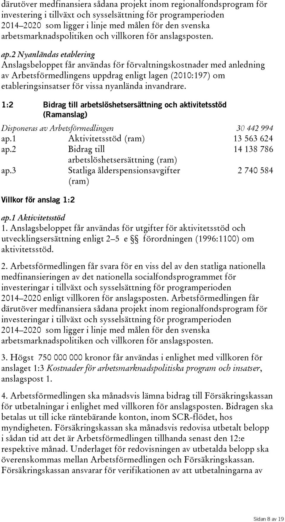 2 Nyanländas etablering Anslagsbeloppet får användas för förvaltningskostnader med anledning av Arbetsförmedlingens uppdrag enligt lagen(2010:197) om etableringsinsatser för vissa nyanlända