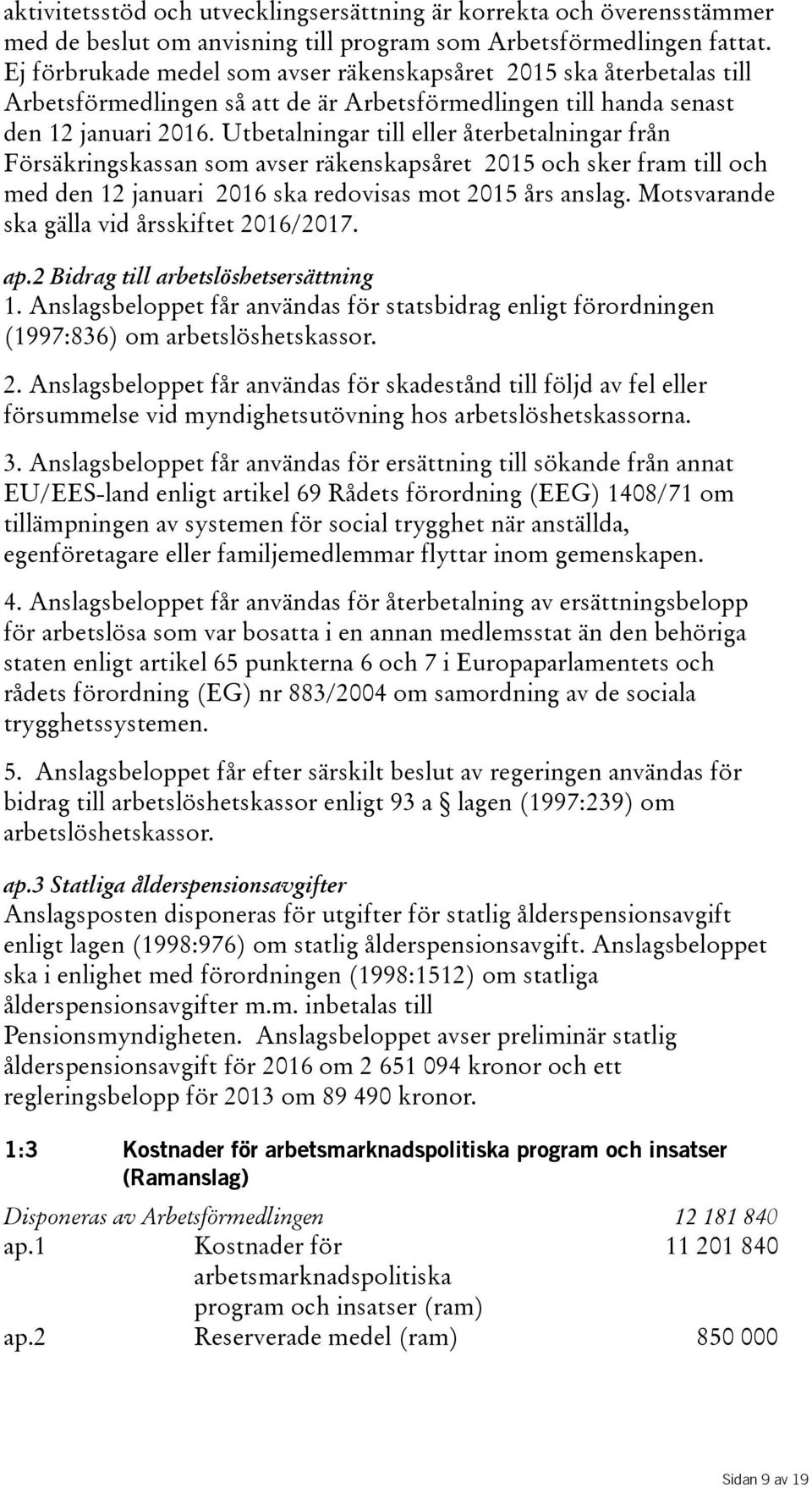 Utbetalningar till eller återbetalningar från Försäkringskassan som avser räkenskapsåret 2015 och sker fram till och med den 12 januari 2016 ska redovisas mot 2015 års anslag.