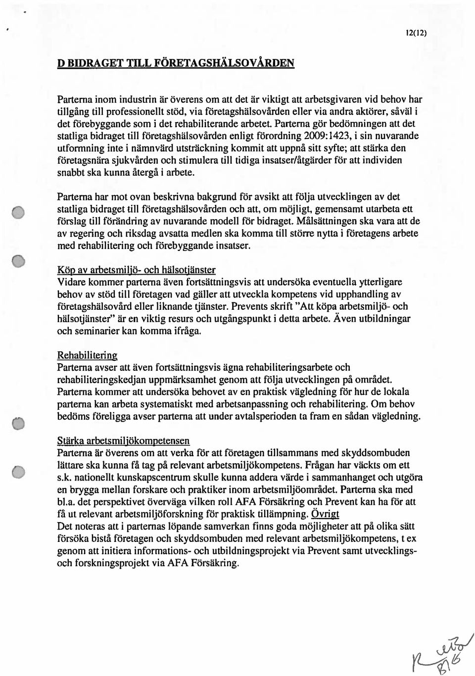 Parterna gör bedömningen att det statliga bidraget till företagshälsovården enligt förordning 2009:1423, i sin nuvarande utformning inte i nämnvärd utsträckning kommit att uppnå sitt syfte; att