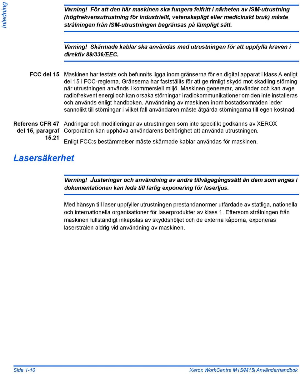 begränsas på lämpligt sätt. Varning! Skärmade kablar ska användas med utrustningen för att uppfylla kraven i direktiv 89/336/EEC.