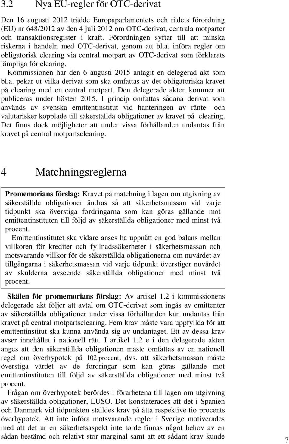 Kommissionen har den 6 augusti 2015 antagit en delegerad akt som bl.a. pekar ut vilka derivat som ska omfattas av det obligatoriska kravet på clearing med en central motpart.