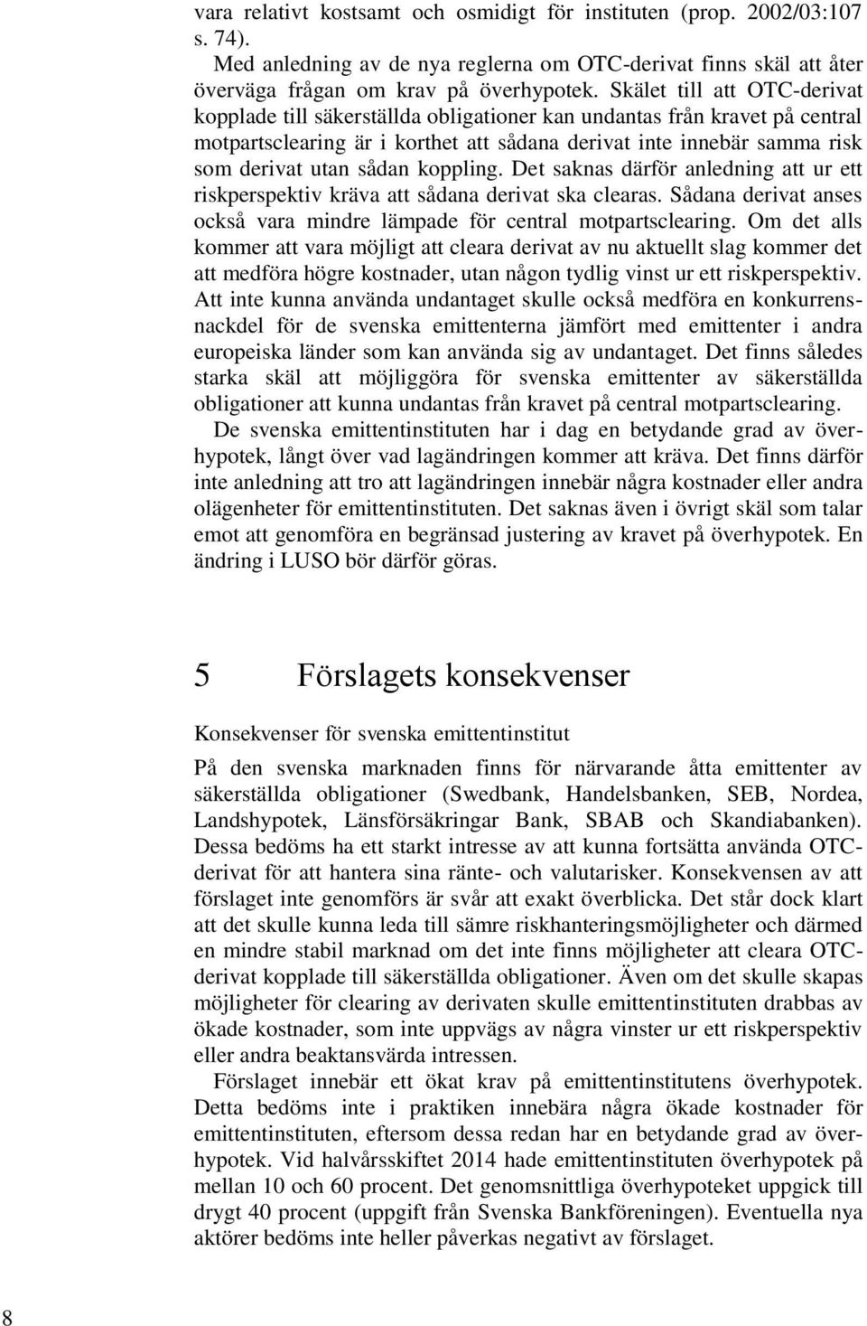 koppling. Det saknas därför anledning att ur ett riskperspektiv kräva att sådana derivat ska clearas. Sådana derivat anses också vara mindre lämpade för central motpartsclearing.