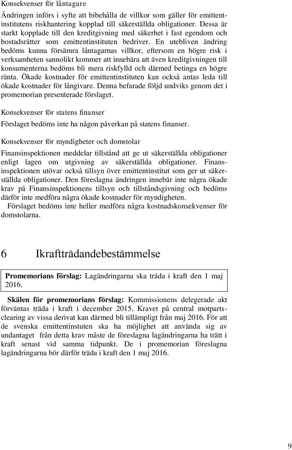 En utebliven ändring bedöms kunna försämra låntagarnas villkor, eftersom en högre risk i verksamheten sannolikt kommer att innebära att även kreditgivningen till konsumenterna bedöms bli mera