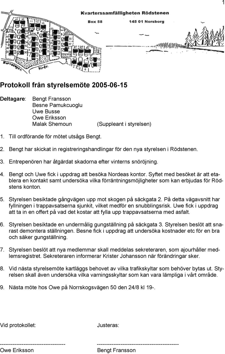 Syftet med besöket är att etablera en kontakt samt undersöka vilka förräntningsmöjligheter som kan erbjudas för Rödstens konton. 5. Styrelsen besiktade gångvägen upp mot skogen på säckgata 2.