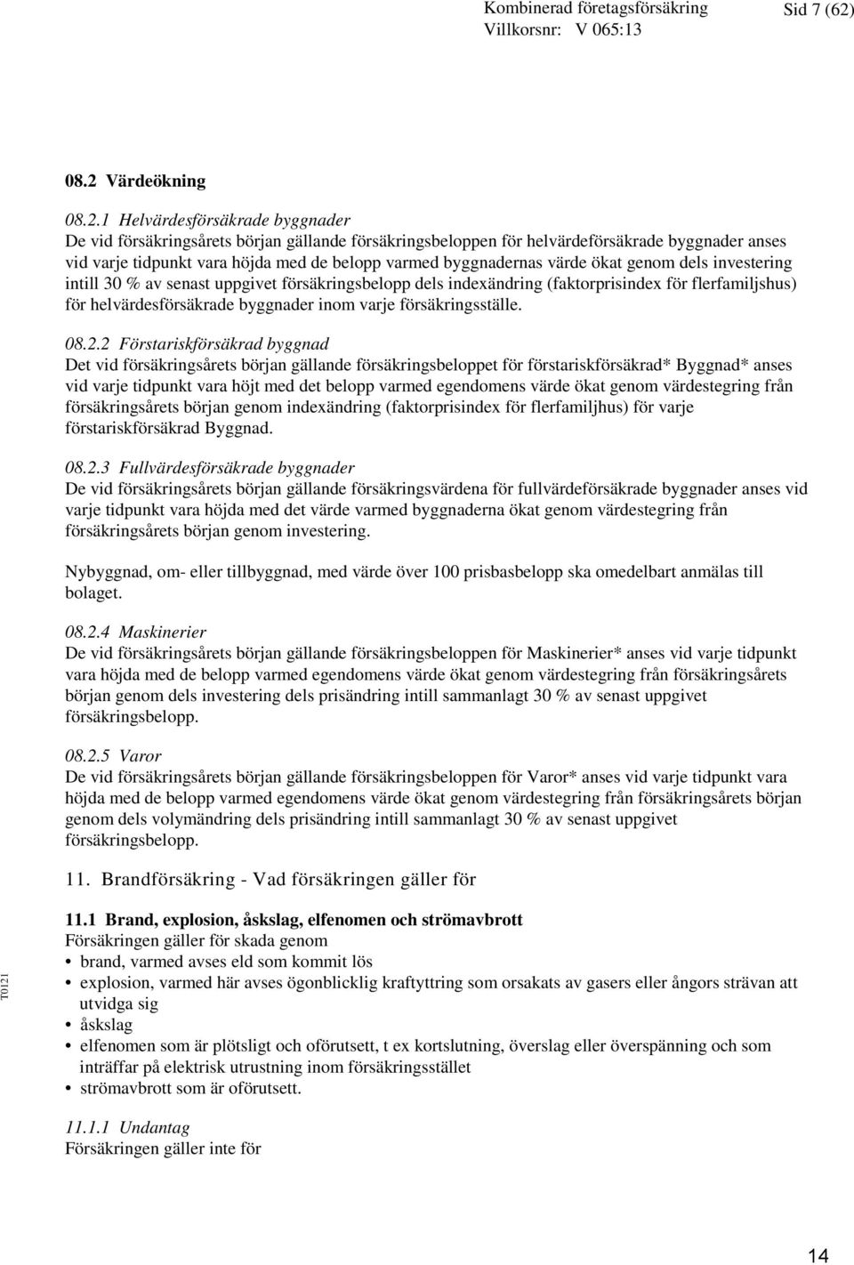 varmed byggnadernas värde ökat genom dels investering intill 30 % av senast uppgivet försäkringsbelopp dels indexändring (faktorprisindex för flerfamiljshus) för helvärdesförsäkrade byggnader inom