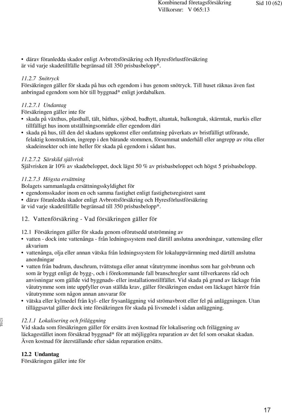 1 Undantag Försäkringen gäller inte för skada på växthus, plasthall, tält, båthus, sjöbod, badhytt, altantak, balkongtak, skärmtak, markis eller tillfälligt hus inom utställningsområde eller egendom