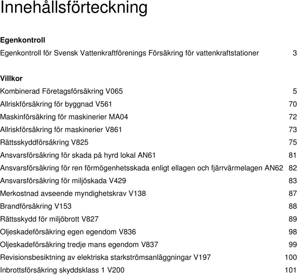 förmögenhetsskada enligt ellagen och fjärrvärmelagen AN62 82 Ansvarsförsäkring för miljöskada V429 83 Merkostnad avseende myndighetskrav V138 87 Brandförsäkring V153 88 Rättsskydd för miljöbrott