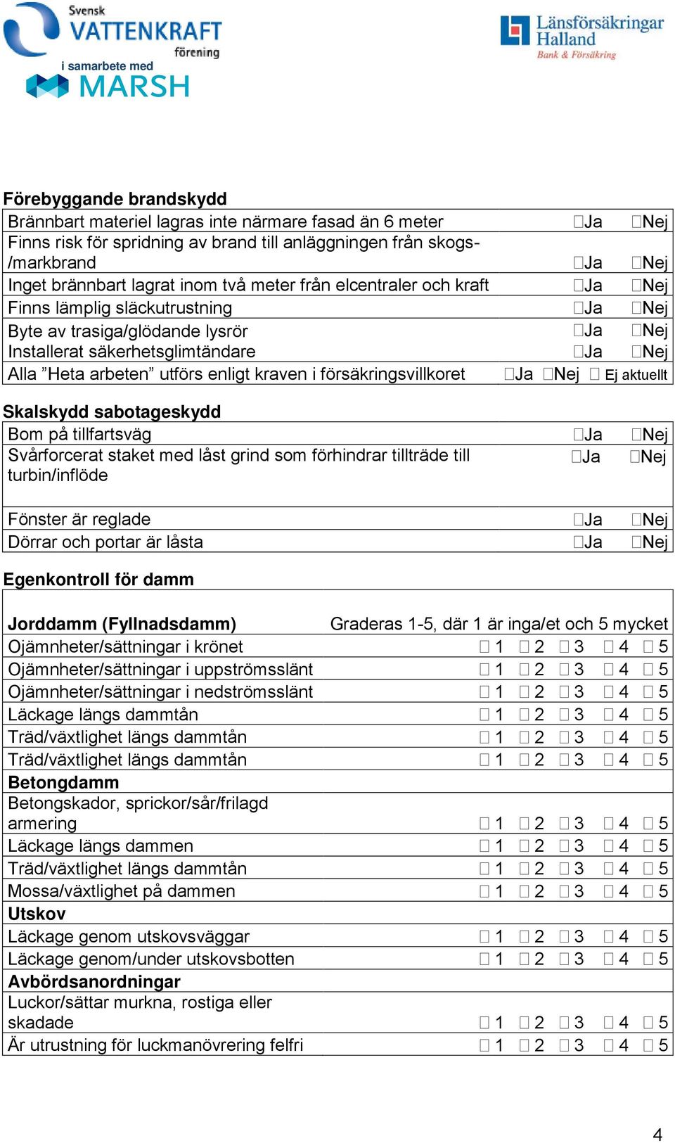 utförs enligt kraven i försäkringsvillkoret Ja Nej Ej aktuellt Skalskydd sabotageskydd Bom på tillfartsväg Ja Nej Svårforcerat staket med låst grind som förhindrar tillträde till Ja Nej