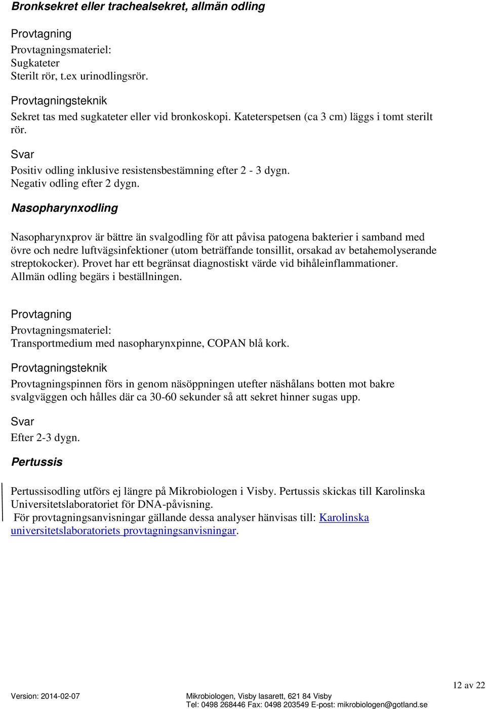 Nasopharynxodling Nasopharynxprov är bättre än svalgodling för att påvisa patogena bakterier i samband med övre och nedre luftvägsinfektioner (utom beträffande tonsillit, orsakad av betahemolyserande