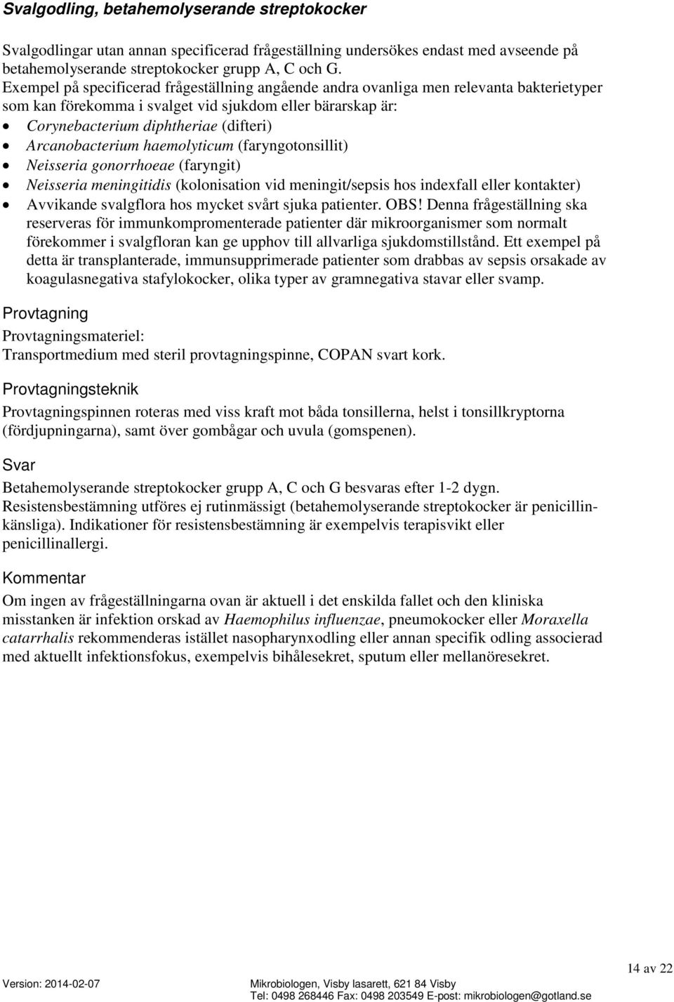 Arcanobacterium haemolyticum (faryngotonsillit) Neisseria gonorrhoeae (faryngit) Neisseria meningitidis (kolonisation vid meningit/sepsis hos indexfall eller kontakter) Avvikande svalgflora hos