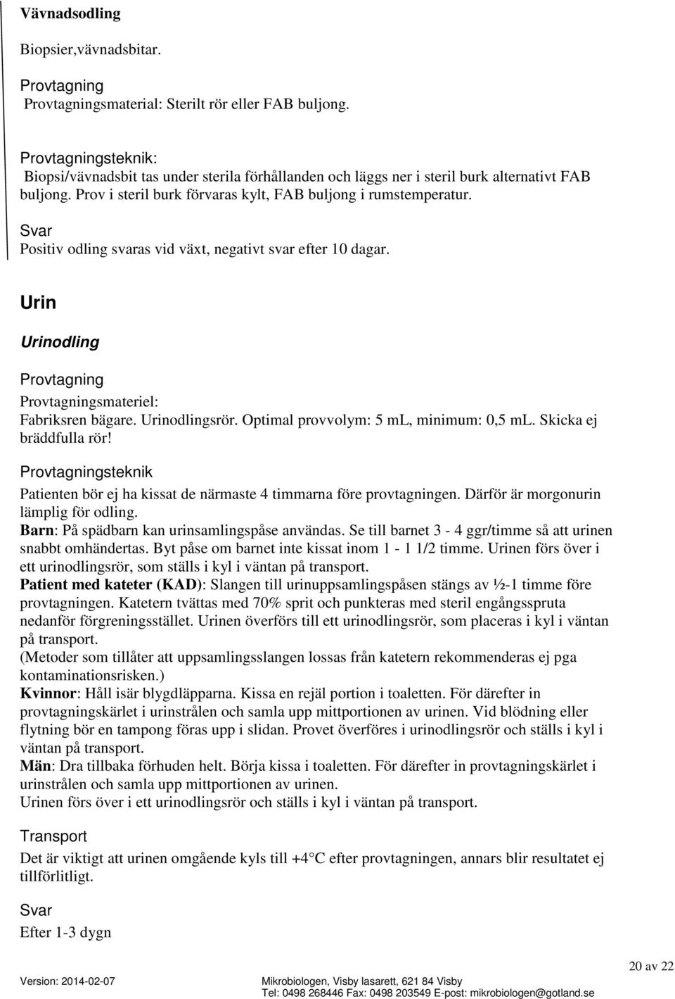 Optimal provvolym: 5 ml, minimum: 0,5 ml. Skicka ej bräddfulla rör! steknik Patienten bör ej ha kissat de närmaste 4 timmarna före provtagningen. Därför är morgonurin lämplig för odling.