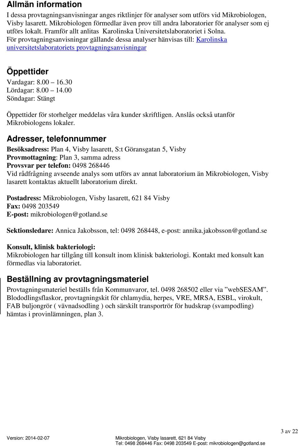 För provtagningsanvisningar gällande dessa analyser hänvisas till: Karolinska universitetslaboratoriets provtagningsanvisningar Öppettider Vardagar: 8.00 16.30 Lördagar: 8.00 14.