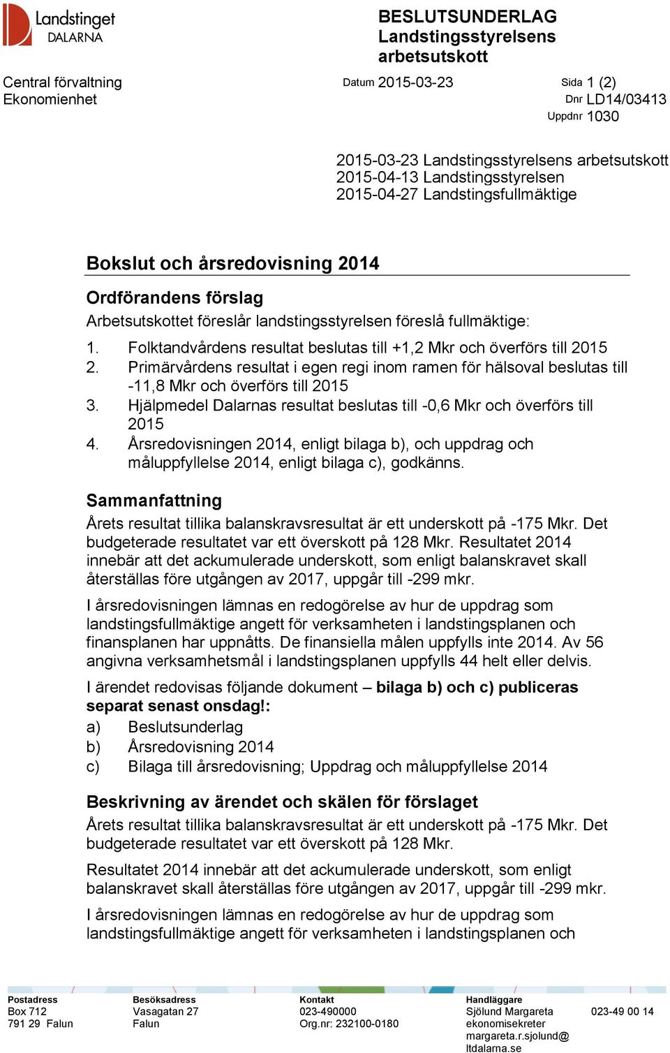 Folktandvårdens resultat beslutas till +1,2 Mkr och överförs till 2015 2. Primärvårdens resultat i egen regi inom ramen för hälsoval beslutas till -11,8 Mkr och överförs till 2015 3.