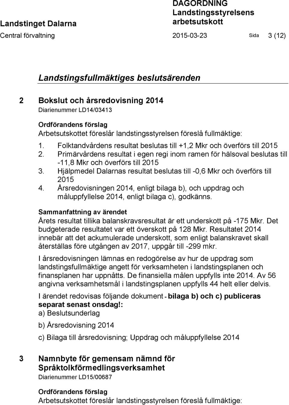 Primärvårdens resultat i egen regi inom ramen för hälsoval beslutas till -11,8 Mkr och överförs till 2015 3. Hjälpmedel Dalarnas resultat beslutas till -0,6 Mkr och överförs till 2015 4.