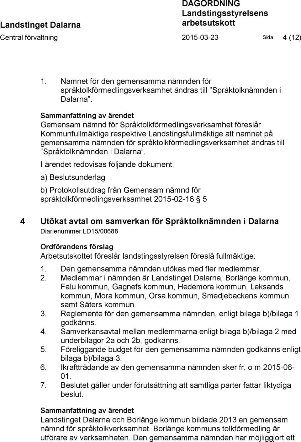 Sammanfattning av ärendet Gemensam nämnd för Språktolkförmedlingsverksamhet föreslår Kommunfullmäktige respektive Landstingsfullmäktige att namnet på gemensamma nämnden för