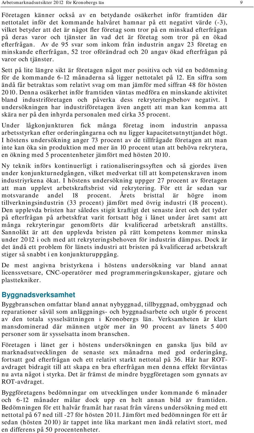Av de 95 svar som inkom från industrin angav 23 företag en minskande efterfrågan, 52 tror oförändrad och 20 angav ökad efterfrågan på varor och tjänster.