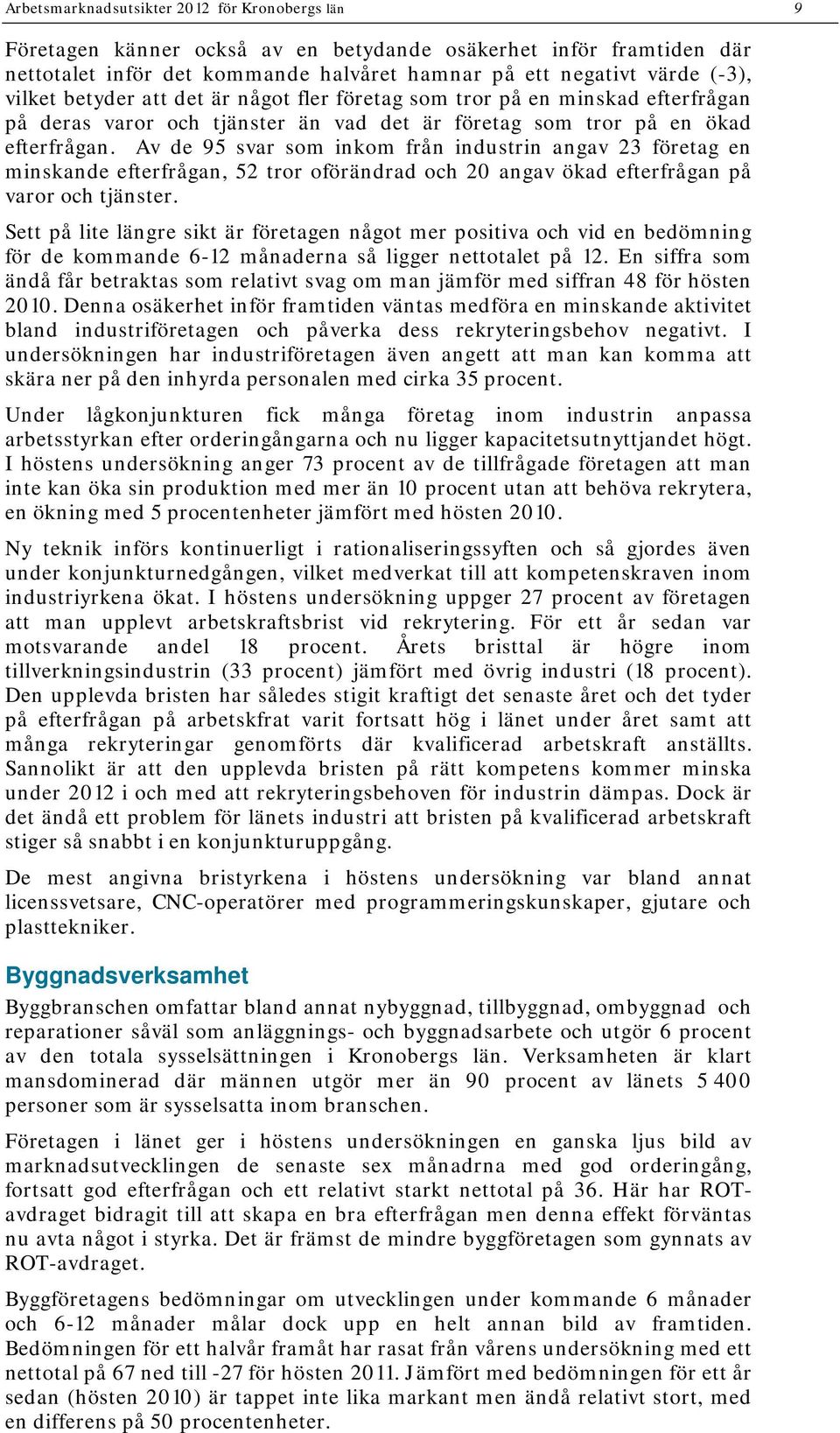 Av de 95 svar som inkom från industrin angav 23 företag en minskande efterfrågan, 52 tror oförändrad och 20 angav ökad efterfrågan på varor och tjänster.