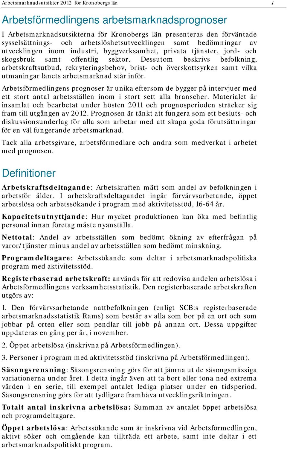 Dessutom beskrivs befolkning, arbetskraftsutbud, rekryteringsbehov, brist- och överskottsyrken samt vilka utmaningar länets arbetsmarknad står inför.