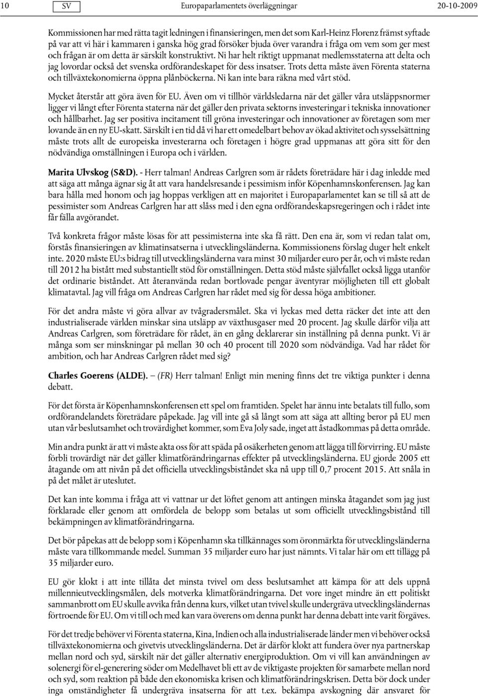 Trots detta måste även Förenta staterna och tillväxtekonomierna öppna plånböckerna. Ni kan inte bara räkna med vårt stöd. Mycket återstår att göra även för EU.