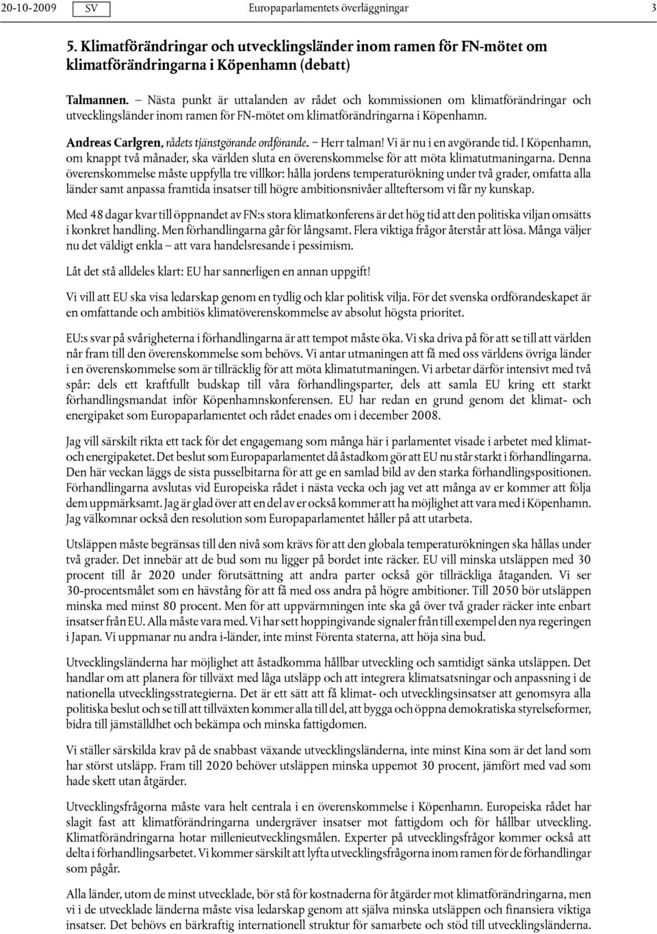 Andreas Carlgren, rådets tjänstgörande ordförande. Herr talman! Vi är nu i en avgörande tid. I Köpenhamn, om knappt två månader, ska världen sluta en överenskommelse för att möta klimatutmaningarna.