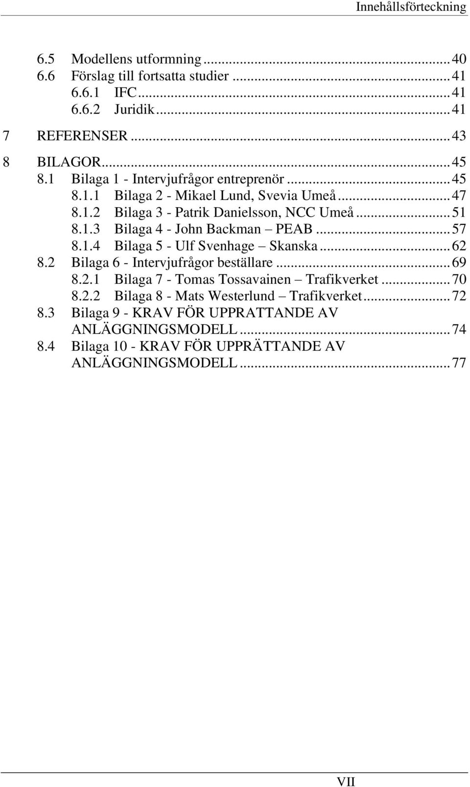 .. 57 8.1.4 Bilaga 5 - Ulf Svenhage Skanska... 62 8.2 Bilaga 6 - Intervjufrågor beställare... 69 8.2.1 Bilaga 7 - Tomas Tossavainen Trafikverket... 70 8.2.2 Bilaga 8 - Mats Westerlund Trafikverket.