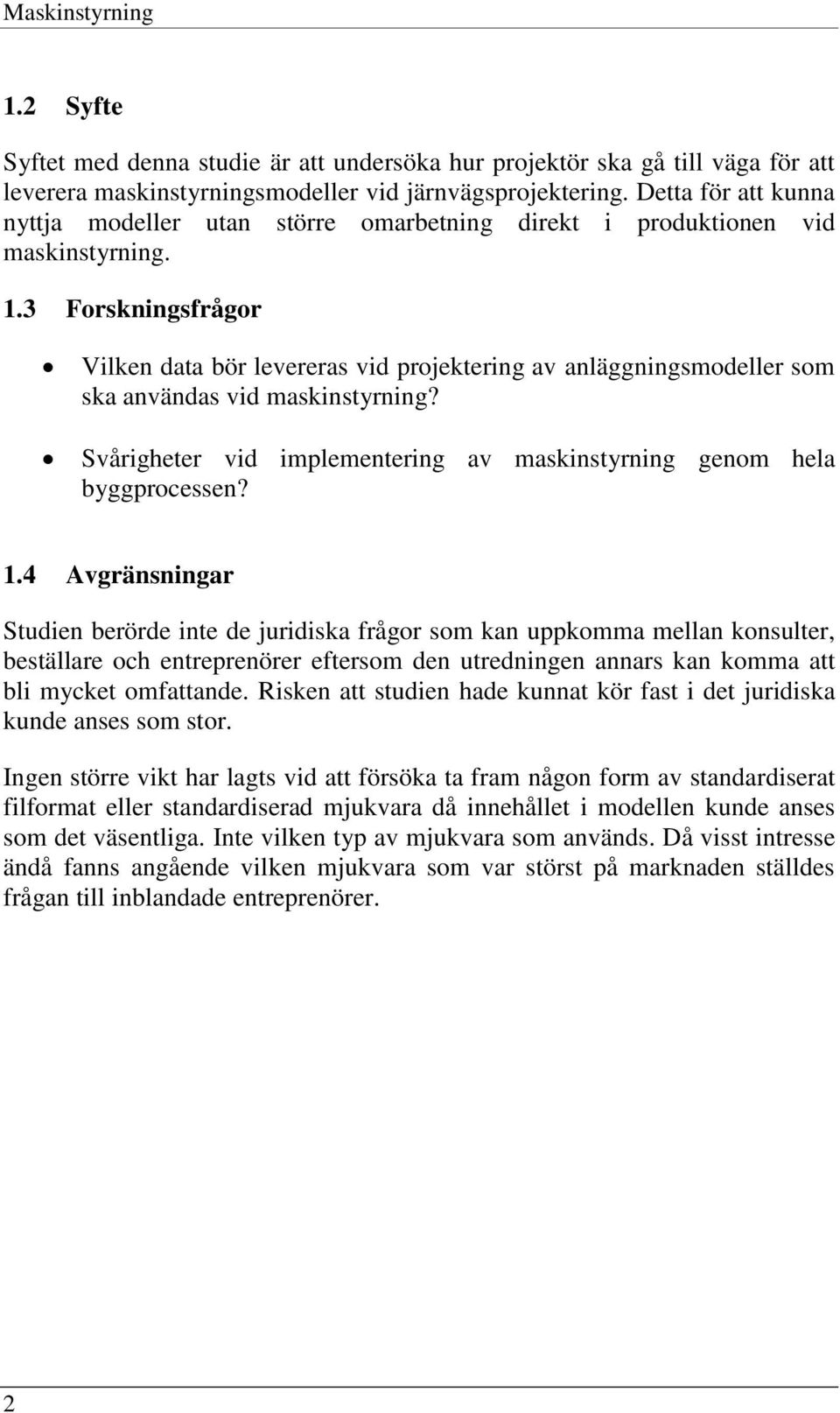 3 Forskningsfrågor Vilken data bör levereras vid projektering av anläggningsmodeller som ska användas vid maskinstyrning? Svårigheter vid implementering av maskinstyrning genom hela byggprocessen? 1.