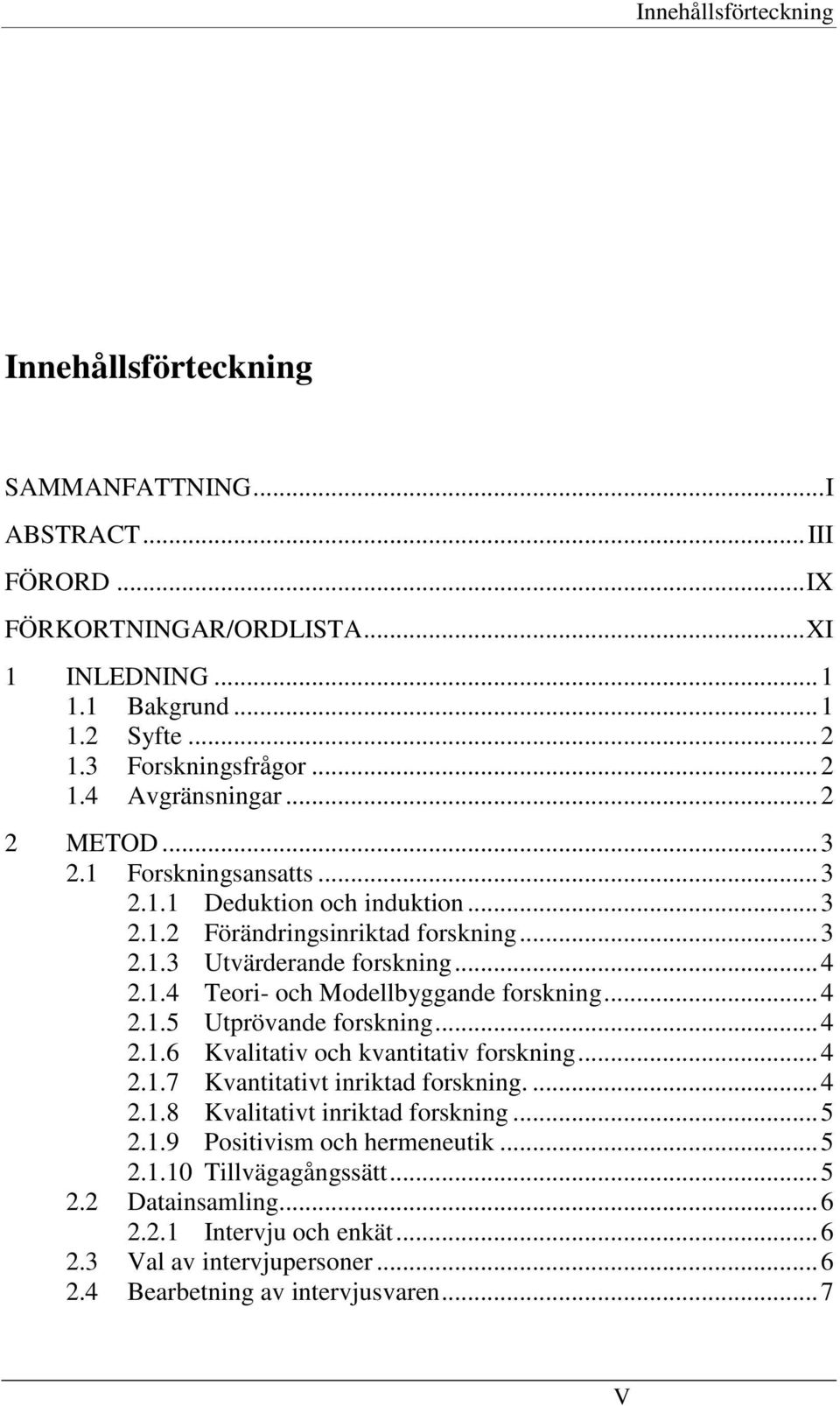 .. 4 2.1.5 Utprövande forskning... 4 2.1.6 Kvalitativ och kvantitativ forskning... 4 2.1.7 Kvantitativt inriktad forskning.... 4 2.1.8 Kvalitativt inriktad forskning... 5 2.1.9 Positivism och hermeneutik.