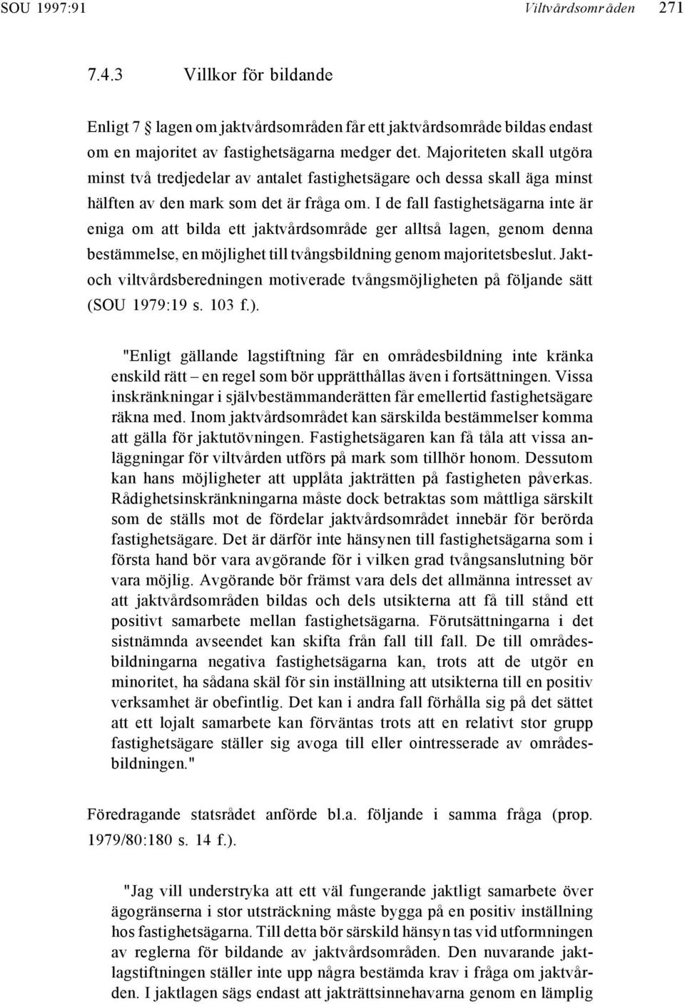 I de fall fastighetsägarna inte är eniga om att bilda ett jaktvårdsområde ger alltså lagen, genom denna bestämmelse, en möjlighet till tvångsbildning genom majoritetsbeslut.