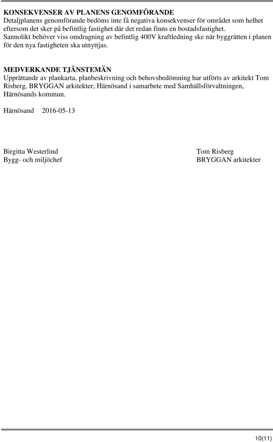 Sannolikt behöver viss omdragning av befintlig 400V kraftledning ske när byggrätten i planen för den nya fastigheten ska utnyttjas.