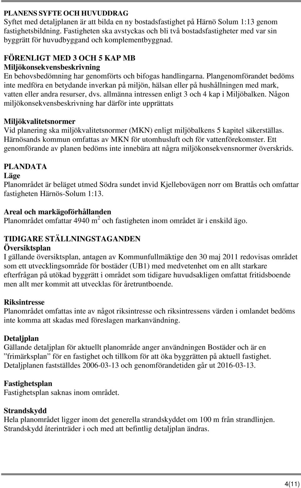 FÖRENLIGT MED 3 OCH 5 KAP MB Miljökonsekvensbeskrivning En behovsbedömning har genomförts och bifogas handlingarna.