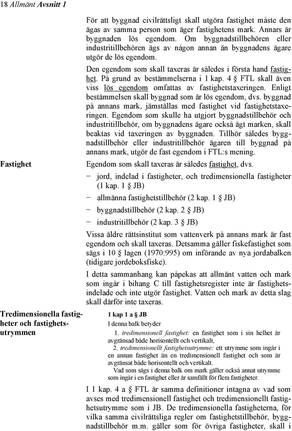 På grund av bestämmelserna i 1 kap. 4 FTL skall även viss lös egendom omfattas av fastighetstaxeringen. Enligt bestämmelsen skall byggnad som är lös egendom, dvs.