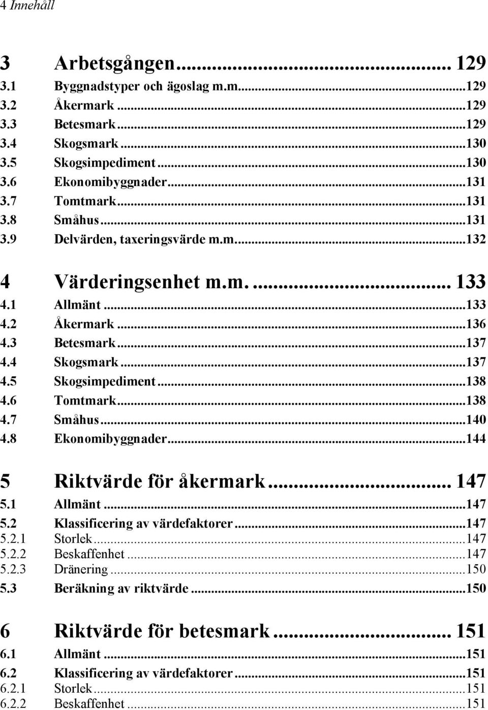 ..138 4.6 Tomtmark...138 4.7 Småhus...140 4.8 Ekonomibyggnader...144 5 Riktvärde för åkermark... 147 5.1 Allmänt...147 5.2 Klassificering av värdefaktorer...147 5.2.1 Storlek...147 5.2.2 Beskaffenhet.