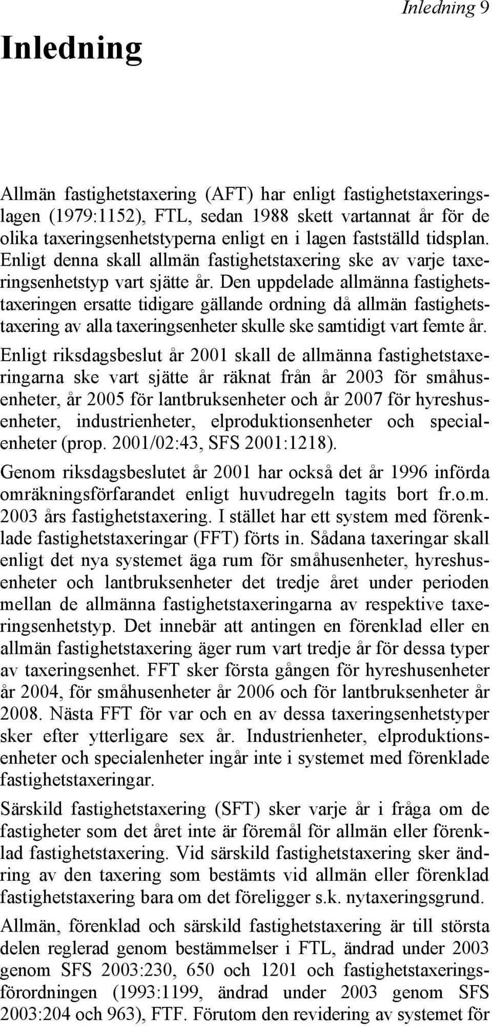 Den uppdelade allmänna fastighetstaxeringen ersatte tidigare gällande ordning då allmän fastighetstaxering av alla taxeringsenheter skulle ske samtidigt vart femte år.