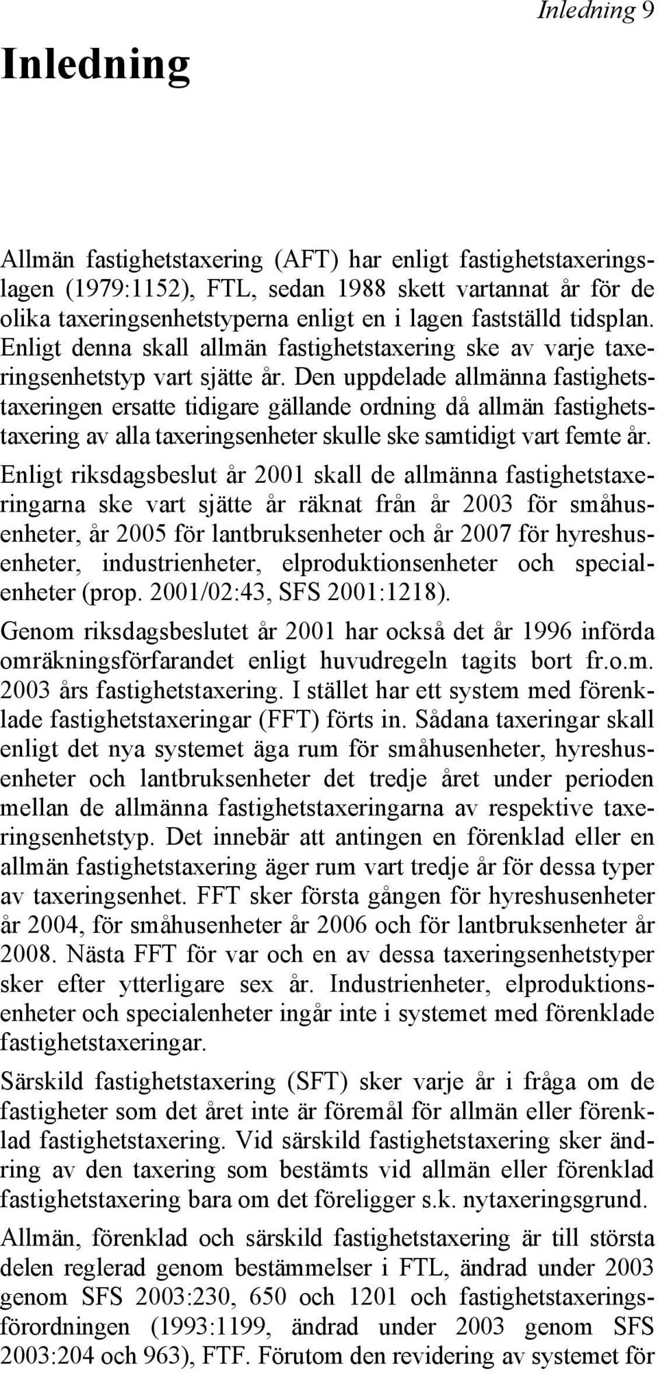 Den uppdelade allmänna fastighetstaxeringen ersatte tidigare gällande ordning då allmän fastighetstaxering av alla taxeringsenheter skulle ske samtidigt vart femte år.