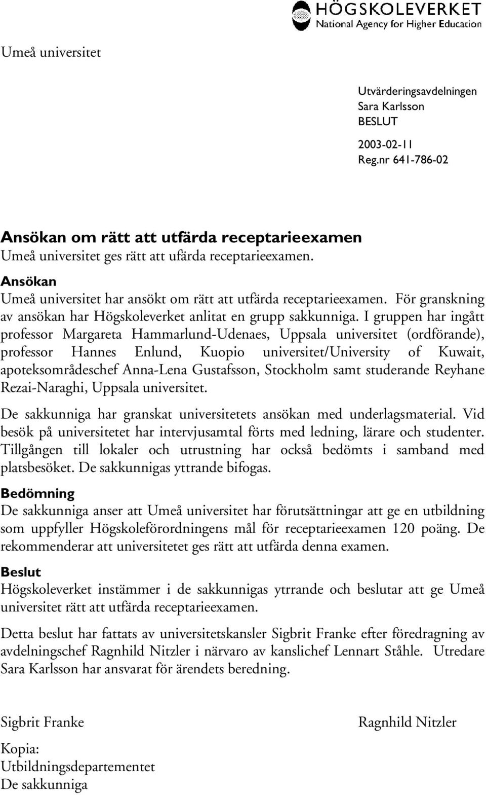 I gruppen har ingått professor Margareta Hammarlund-Udenaes, Uppsala universitet (ordförande), professor Hannes Enlund, Kuopio universitet/university of Kuwait, apoteksområdeschef Anna-Lena