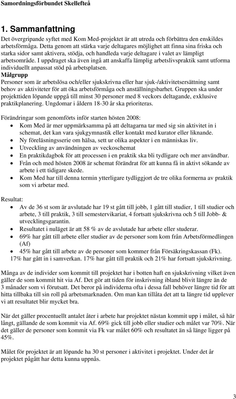 I uppdraget ska även ingå att anskaffa lämplig arbetslivspraktik samt utforma individuellt anpassat stöd på arbetsplatsen.