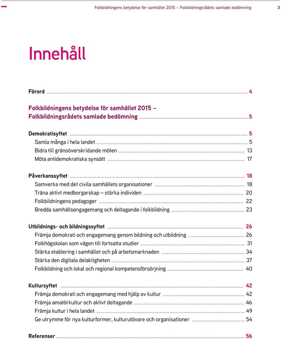 .. 18 Samverka med det civila samhällets organisationer... 18 Träna aktivt medborgarskap stärka individen... 20 Folkbildningens pedagoger... 22 Bredda samhällsengagemang och deltagande i folkbildning.