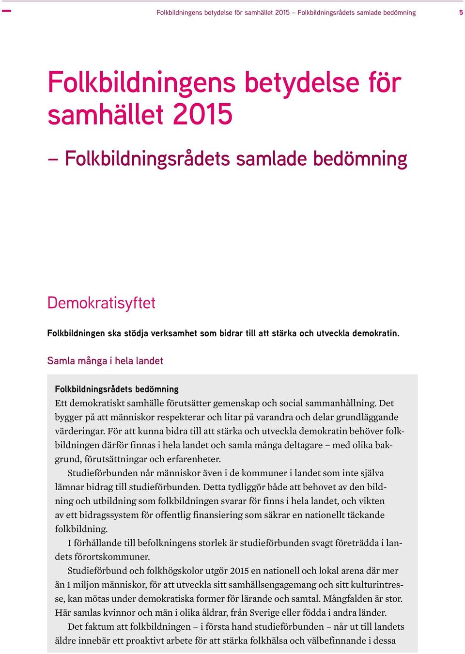 Den syftesuppfyllelse som Folkbildningsrådet ska bedöma handlar om folkbildningens betydelse för samhällsutvecklingen i mycket vid mening.